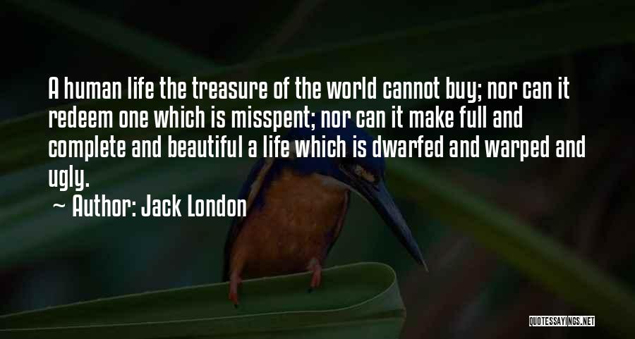 Jack London Quotes: A Human Life The Treasure Of The World Cannot Buy; Nor Can It Redeem One Which Is Misspent; Nor Can