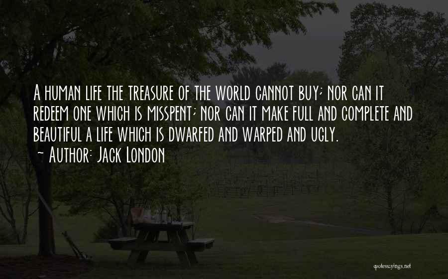 Jack London Quotes: A Human Life The Treasure Of The World Cannot Buy; Nor Can It Redeem One Which Is Misspent; Nor Can