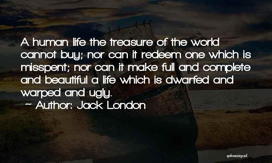 Jack London Quotes: A Human Life The Treasure Of The World Cannot Buy; Nor Can It Redeem One Which Is Misspent; Nor Can