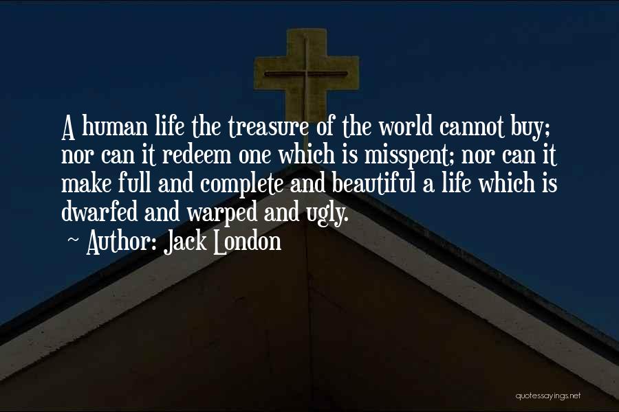 Jack London Quotes: A Human Life The Treasure Of The World Cannot Buy; Nor Can It Redeem One Which Is Misspent; Nor Can