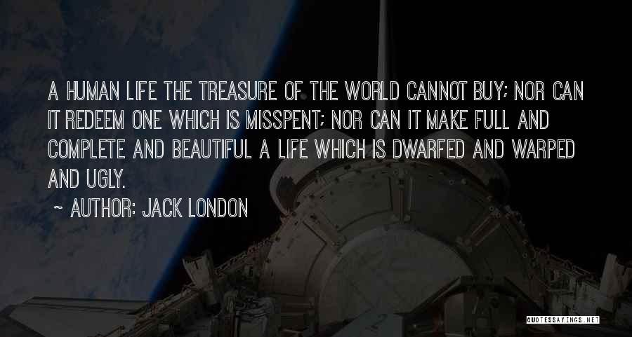 Jack London Quotes: A Human Life The Treasure Of The World Cannot Buy; Nor Can It Redeem One Which Is Misspent; Nor Can