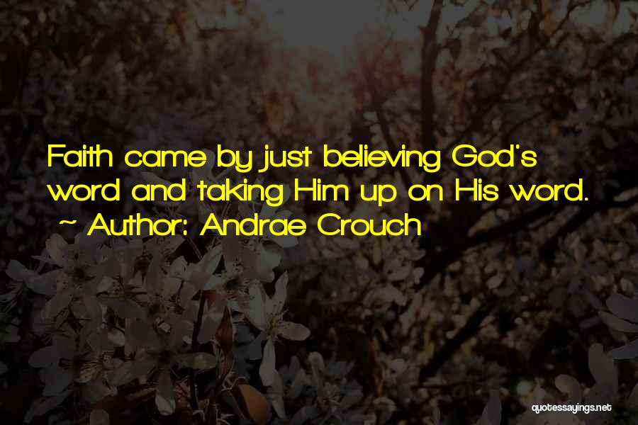 Andrae Crouch Quotes: Faith Came By Just Believing God's Word And Taking Him Up On His Word.