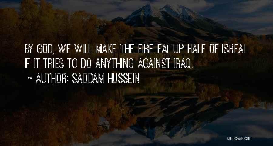 Saddam Hussein Quotes: By God, We Will Make The Fire Eat Up Half Of Isreal If It Tries To Do Anything Against Iraq.