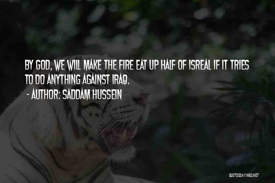 Saddam Hussein Quotes: By God, We Will Make The Fire Eat Up Half Of Isreal If It Tries To Do Anything Against Iraq.