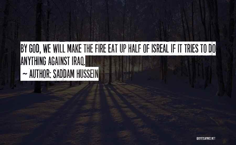 Saddam Hussein Quotes: By God, We Will Make The Fire Eat Up Half Of Isreal If It Tries To Do Anything Against Iraq.