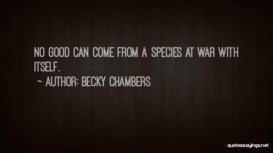 Becky Chambers Quotes: No Good Can Come From A Species At War With Itself.