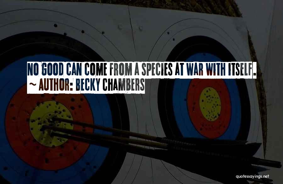 Becky Chambers Quotes: No Good Can Come From A Species At War With Itself.