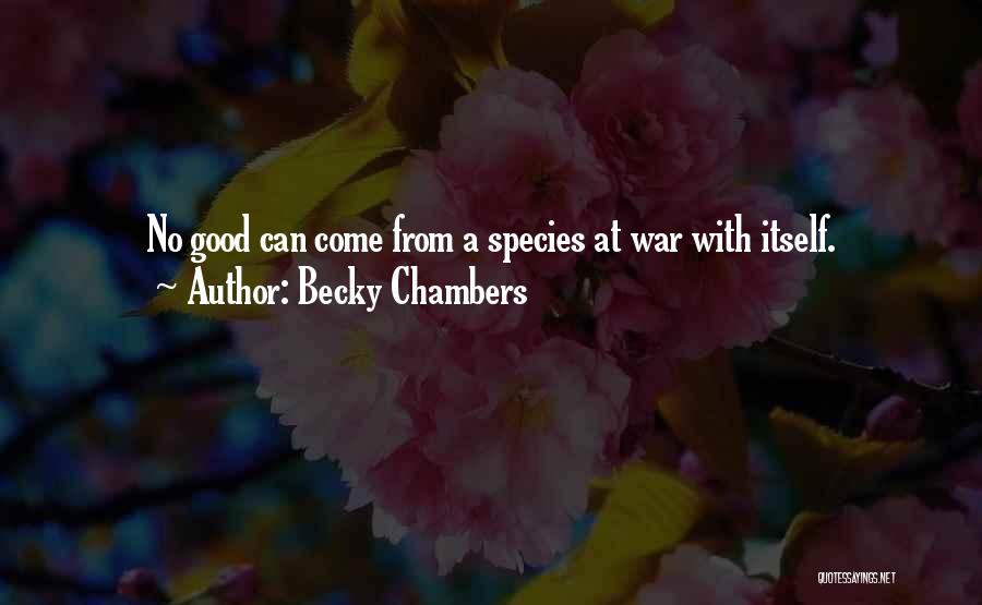 Becky Chambers Quotes: No Good Can Come From A Species At War With Itself.