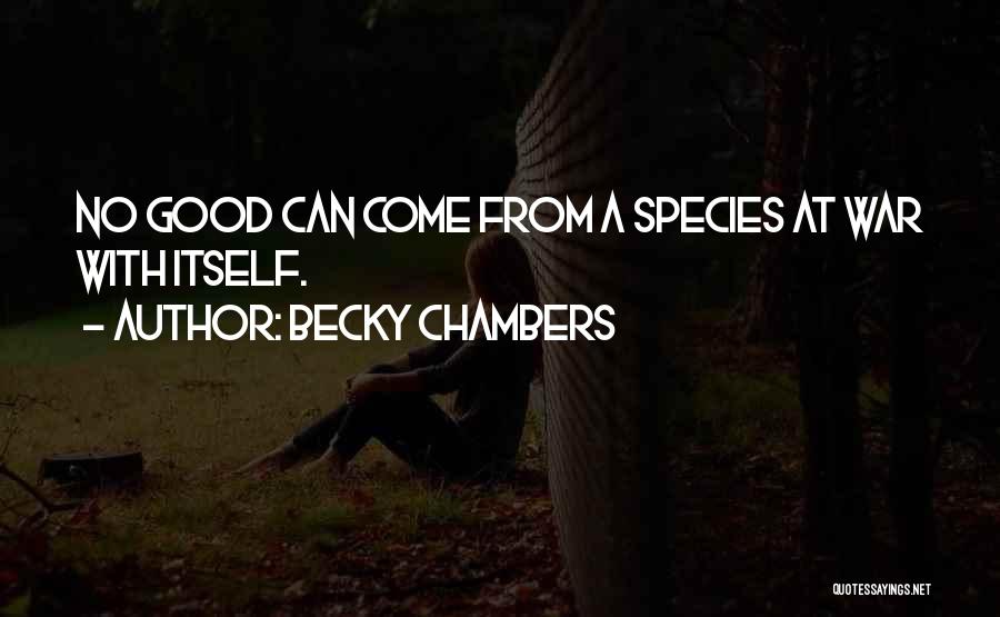 Becky Chambers Quotes: No Good Can Come From A Species At War With Itself.