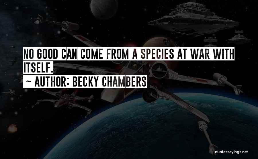 Becky Chambers Quotes: No Good Can Come From A Species At War With Itself.