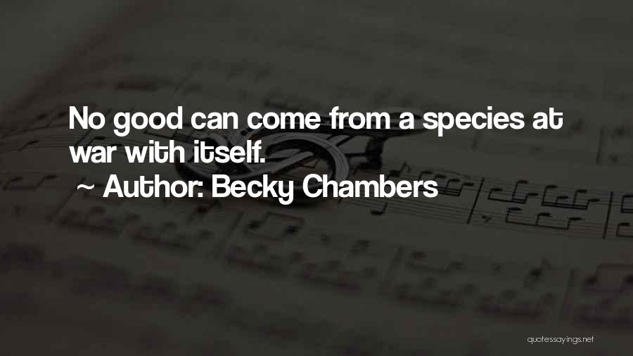 Becky Chambers Quotes: No Good Can Come From A Species At War With Itself.