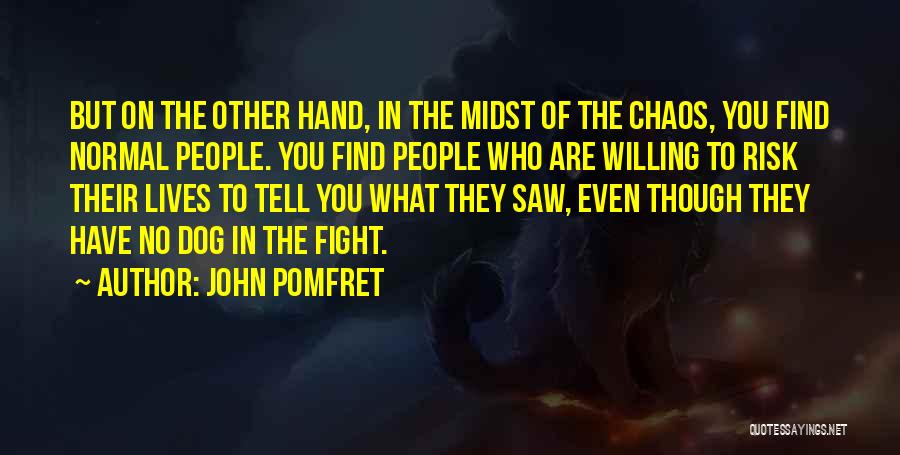 John Pomfret Quotes: But On The Other Hand, In The Midst Of The Chaos, You Find Normal People. You Find People Who Are