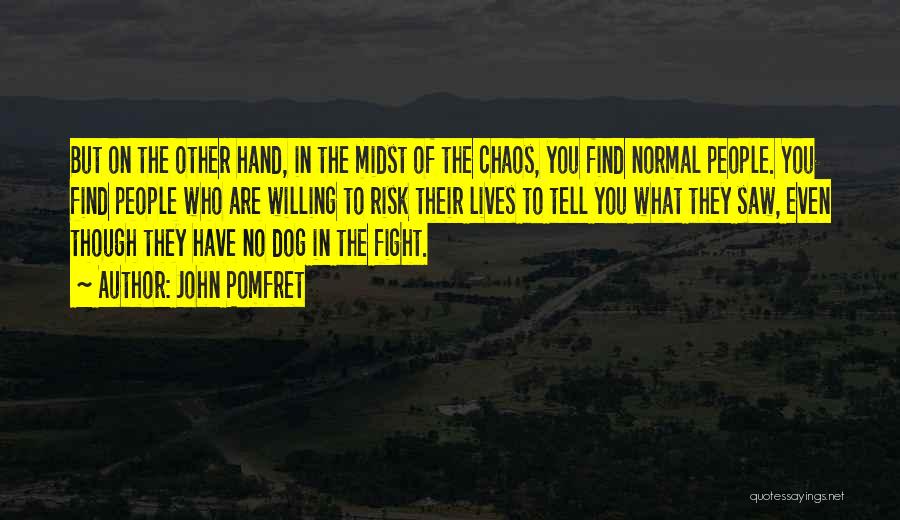 John Pomfret Quotes: But On The Other Hand, In The Midst Of The Chaos, You Find Normal People. You Find People Who Are
