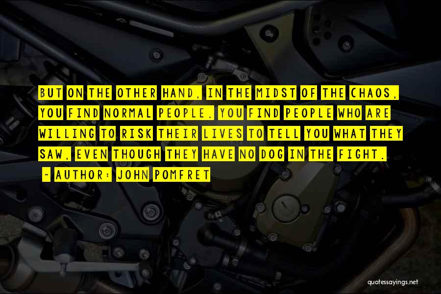 John Pomfret Quotes: But On The Other Hand, In The Midst Of The Chaos, You Find Normal People. You Find People Who Are