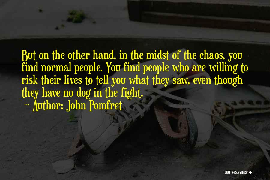 John Pomfret Quotes: But On The Other Hand, In The Midst Of The Chaos, You Find Normal People. You Find People Who Are