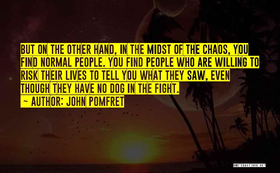 John Pomfret Quotes: But On The Other Hand, In The Midst Of The Chaos, You Find Normal People. You Find People Who Are