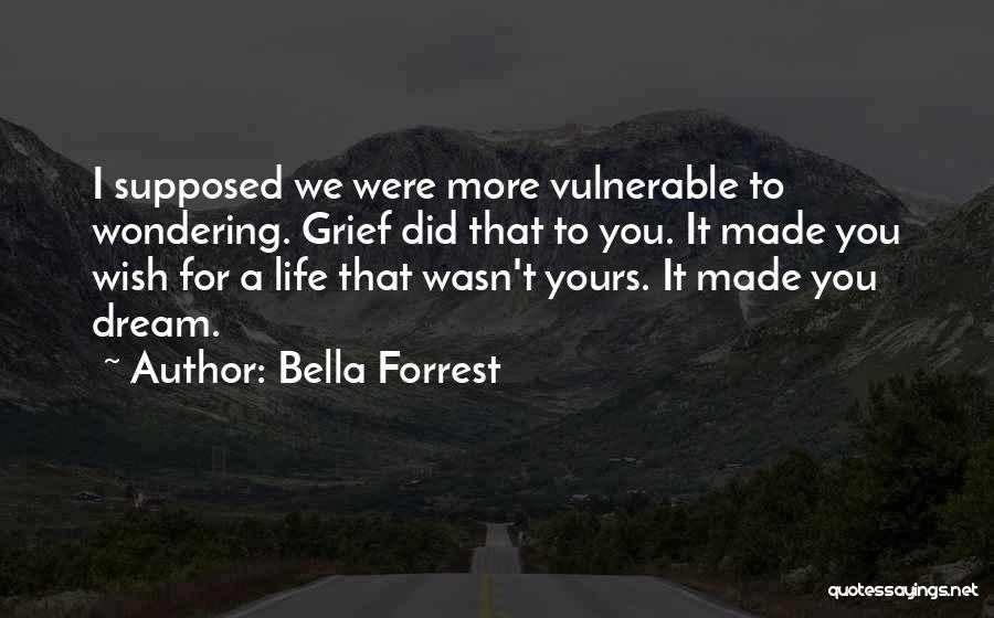 Bella Forrest Quotes: I Supposed We Were More Vulnerable To Wondering. Grief Did That To You. It Made You Wish For A Life