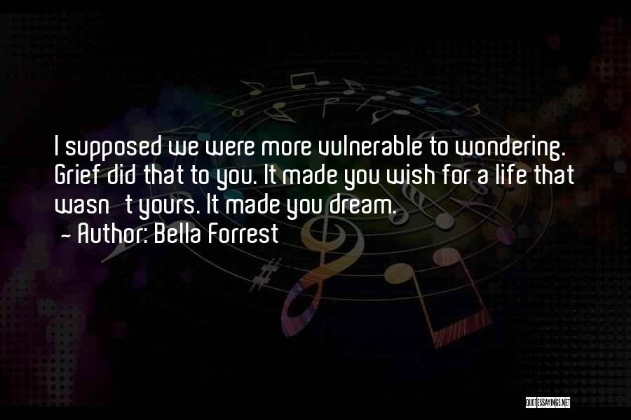Bella Forrest Quotes: I Supposed We Were More Vulnerable To Wondering. Grief Did That To You. It Made You Wish For A Life