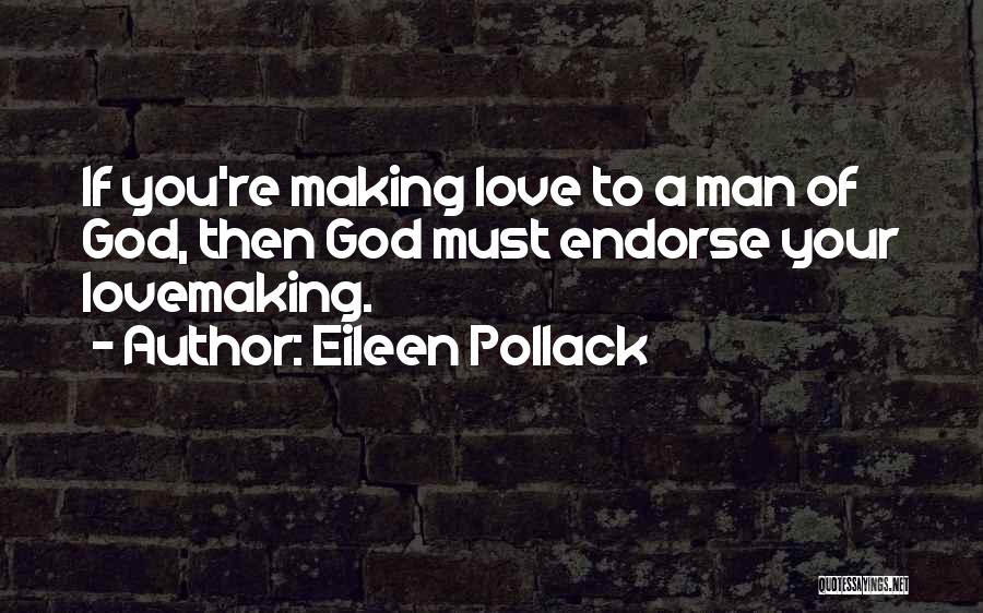 Eileen Pollack Quotes: If You're Making Love To A Man Of God, Then God Must Endorse Your Lovemaking.