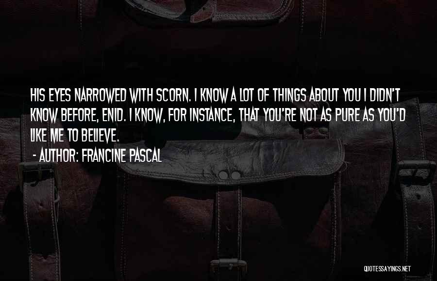 Francine Pascal Quotes: His Eyes Narrowed With Scorn. I Know A Lot Of Things About You I Didn't Know Before, Enid. I Know,