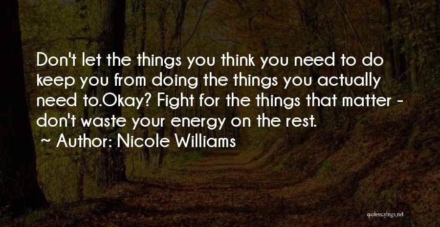 Nicole Williams Quotes: Don't Let The Things You Think You Need To Do Keep You From Doing The Things You Actually Need To.okay?