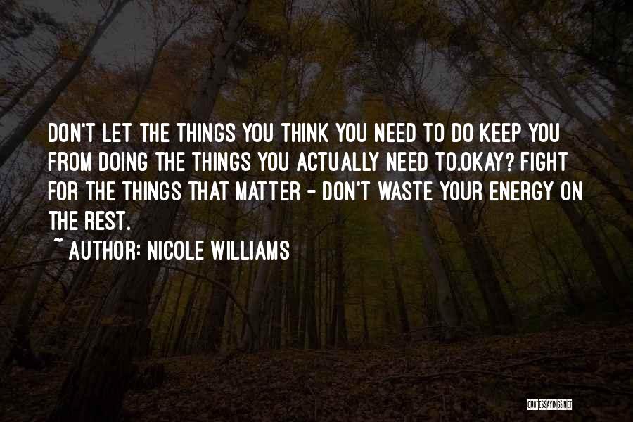 Nicole Williams Quotes: Don't Let The Things You Think You Need To Do Keep You From Doing The Things You Actually Need To.okay?