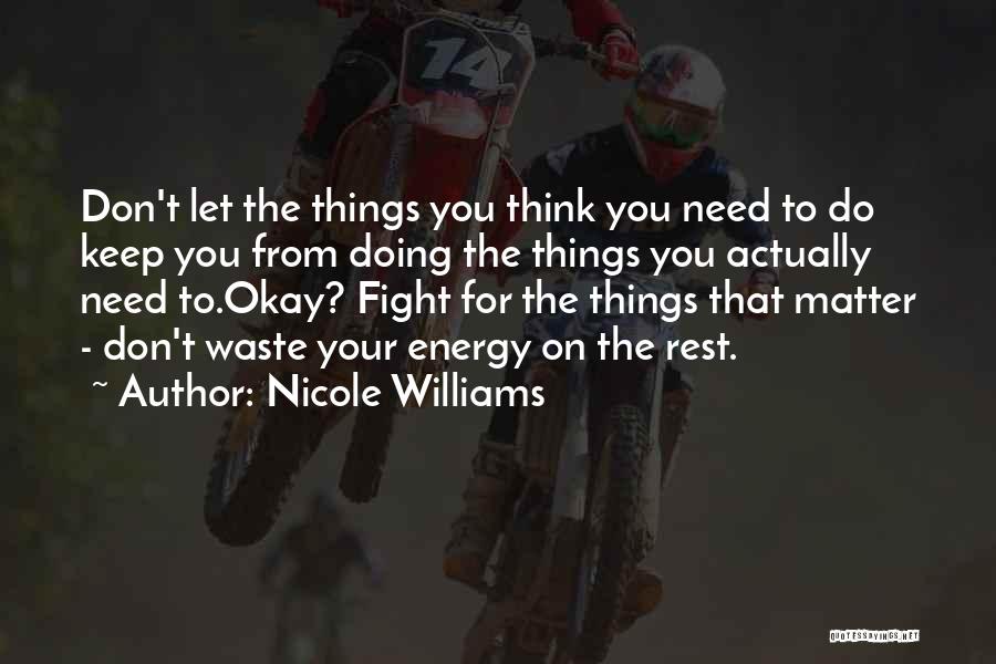 Nicole Williams Quotes: Don't Let The Things You Think You Need To Do Keep You From Doing The Things You Actually Need To.okay?