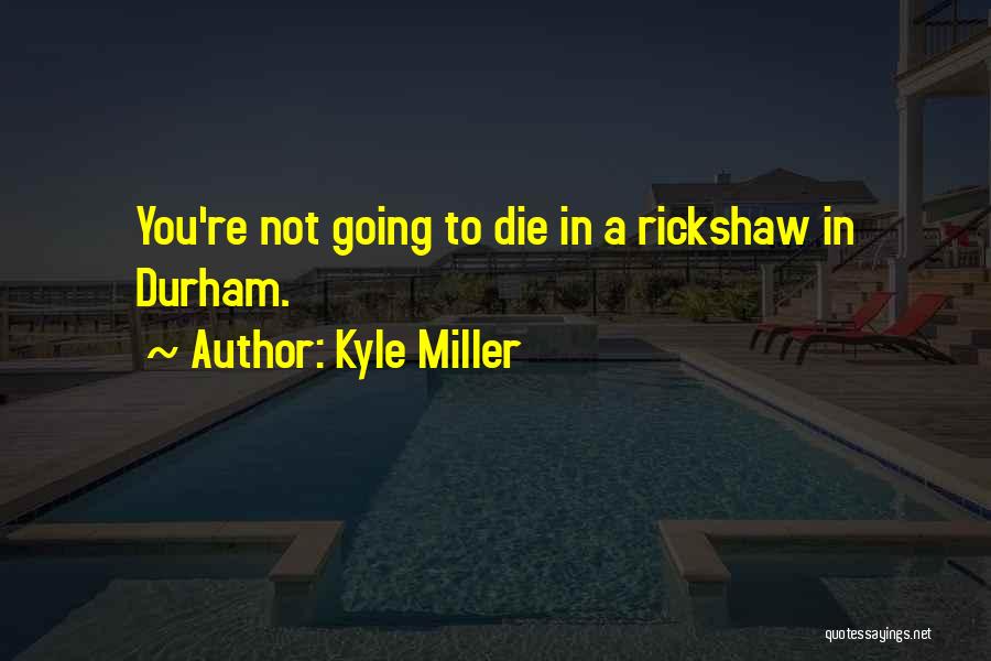 Kyle Miller Quotes: You're Not Going To Die In A Rickshaw In Durham.