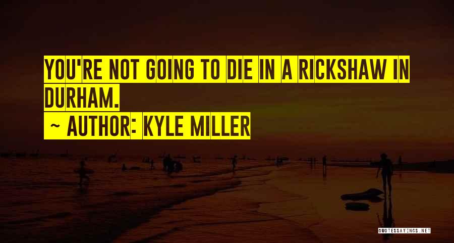 Kyle Miller Quotes: You're Not Going To Die In A Rickshaw In Durham.