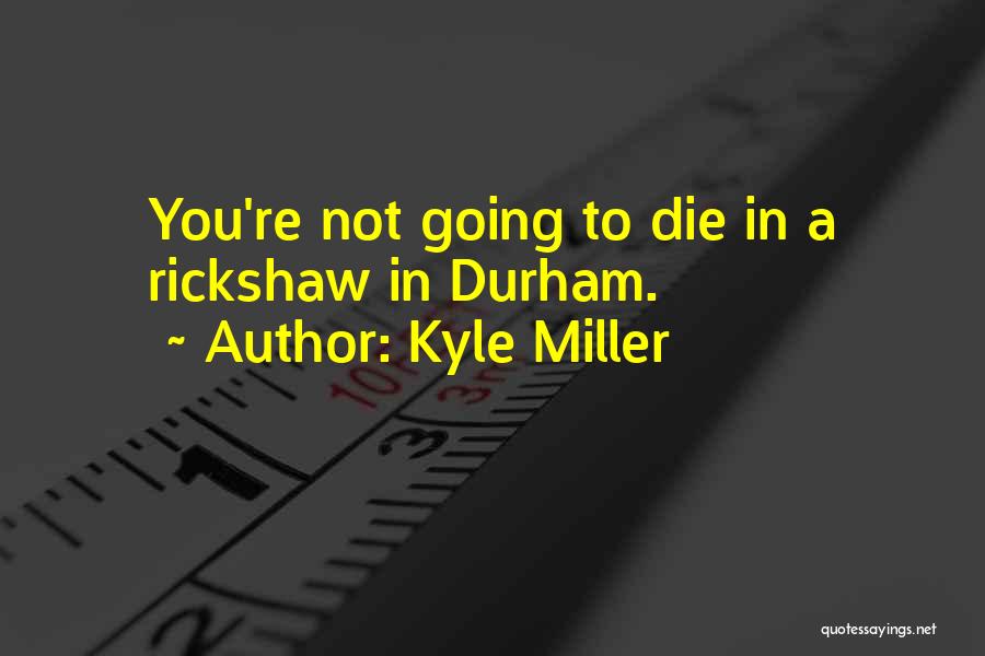 Kyle Miller Quotes: You're Not Going To Die In A Rickshaw In Durham.