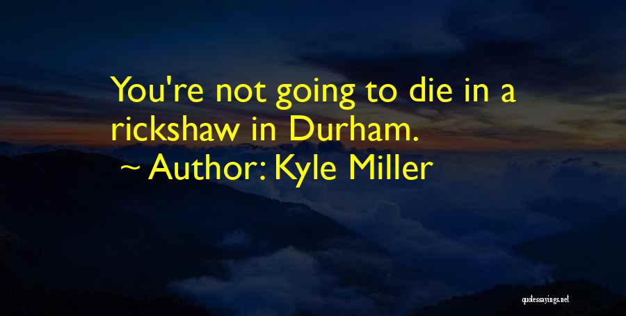 Kyle Miller Quotes: You're Not Going To Die In A Rickshaw In Durham.