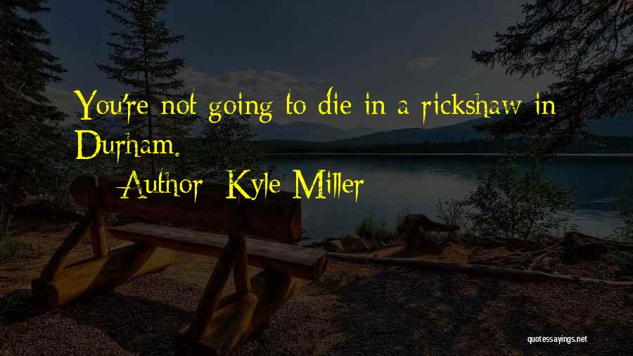 Kyle Miller Quotes: You're Not Going To Die In A Rickshaw In Durham.