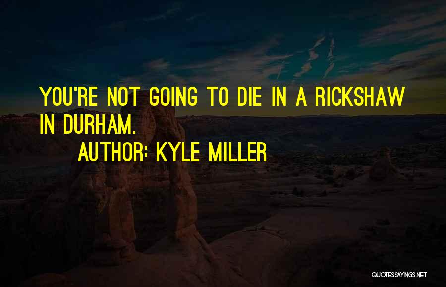 Kyle Miller Quotes: You're Not Going To Die In A Rickshaw In Durham.