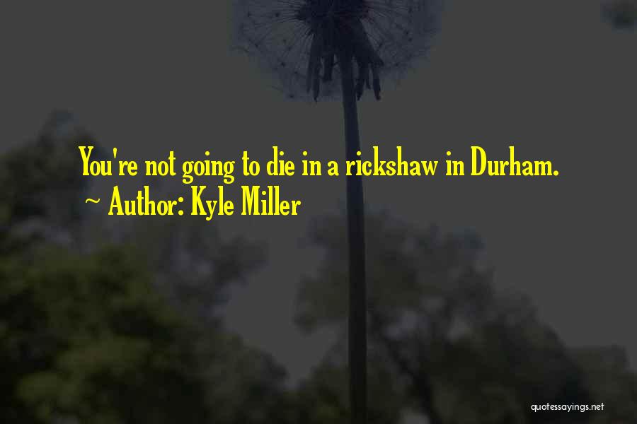 Kyle Miller Quotes: You're Not Going To Die In A Rickshaw In Durham.