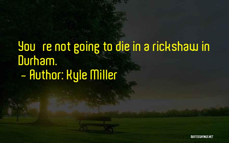 Kyle Miller Quotes: You're Not Going To Die In A Rickshaw In Durham.