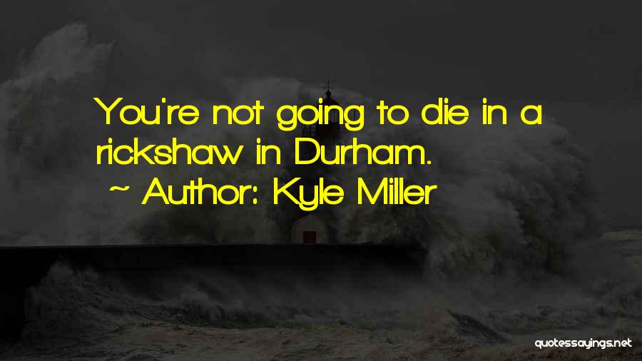 Kyle Miller Quotes: You're Not Going To Die In A Rickshaw In Durham.