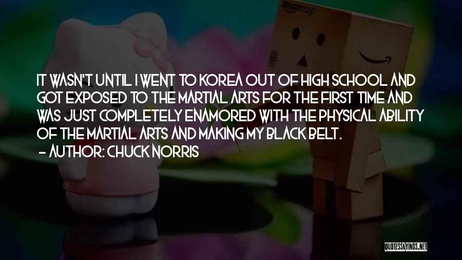 Chuck Norris Quotes: It Wasn't Until I Went To Korea Out Of High School And Got Exposed To The Martial Arts For The