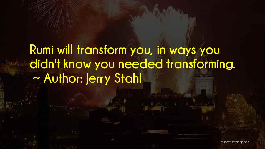 Jerry Stahl Quotes: Rumi Will Transform You, In Ways You Didn't Know You Needed Transforming.