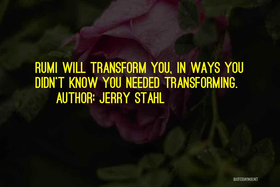 Jerry Stahl Quotes: Rumi Will Transform You, In Ways You Didn't Know You Needed Transforming.