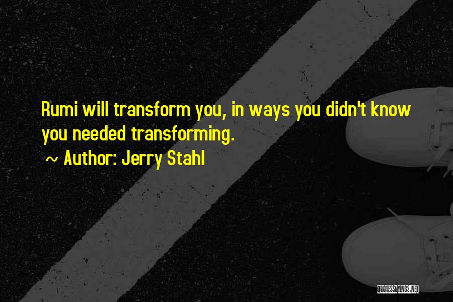 Jerry Stahl Quotes: Rumi Will Transform You, In Ways You Didn't Know You Needed Transforming.