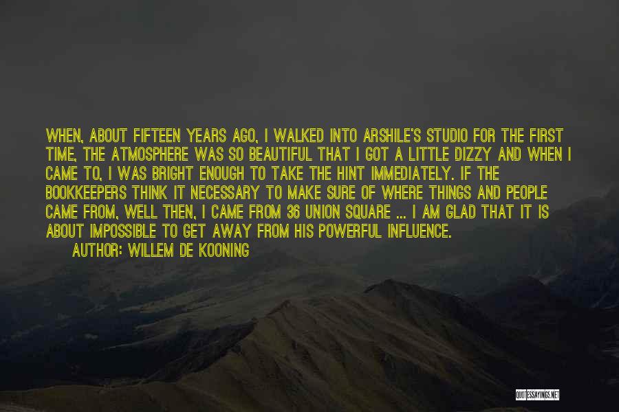 Willem De Kooning Quotes: When, About Fifteen Years Ago, I Walked Into Arshile's Studio For The First Time, The Atmosphere Was So Beautiful That