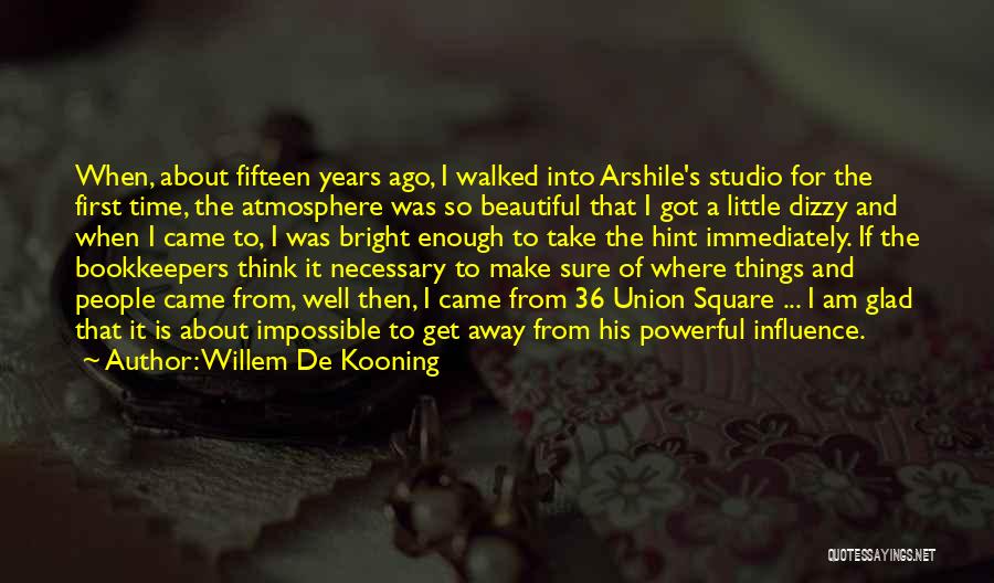 Willem De Kooning Quotes: When, About Fifteen Years Ago, I Walked Into Arshile's Studio For The First Time, The Atmosphere Was So Beautiful That