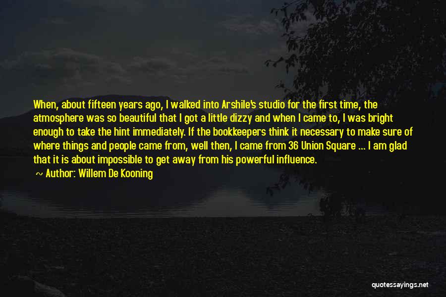 Willem De Kooning Quotes: When, About Fifteen Years Ago, I Walked Into Arshile's Studio For The First Time, The Atmosphere Was So Beautiful That