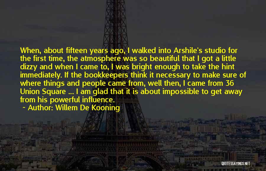 Willem De Kooning Quotes: When, About Fifteen Years Ago, I Walked Into Arshile's Studio For The First Time, The Atmosphere Was So Beautiful That