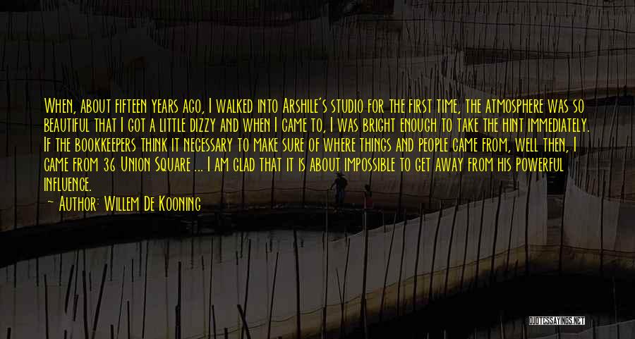Willem De Kooning Quotes: When, About Fifteen Years Ago, I Walked Into Arshile's Studio For The First Time, The Atmosphere Was So Beautiful That