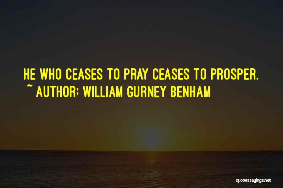 William Gurney Benham Quotes: He Who Ceases To Pray Ceases To Prosper.