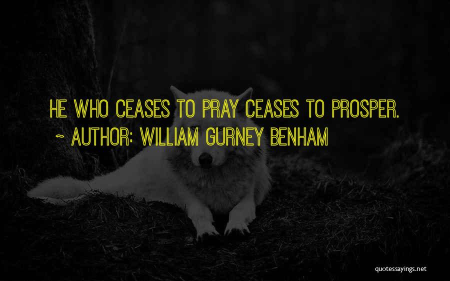 William Gurney Benham Quotes: He Who Ceases To Pray Ceases To Prosper.