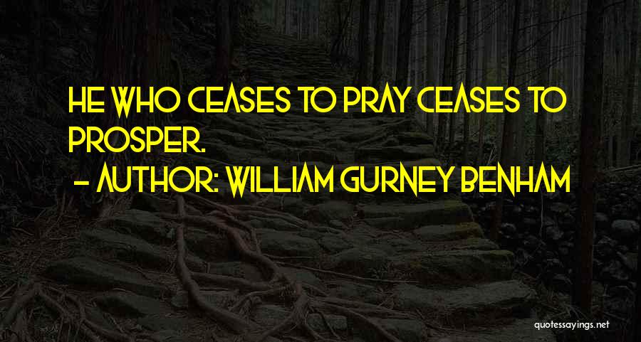 William Gurney Benham Quotes: He Who Ceases To Pray Ceases To Prosper.
