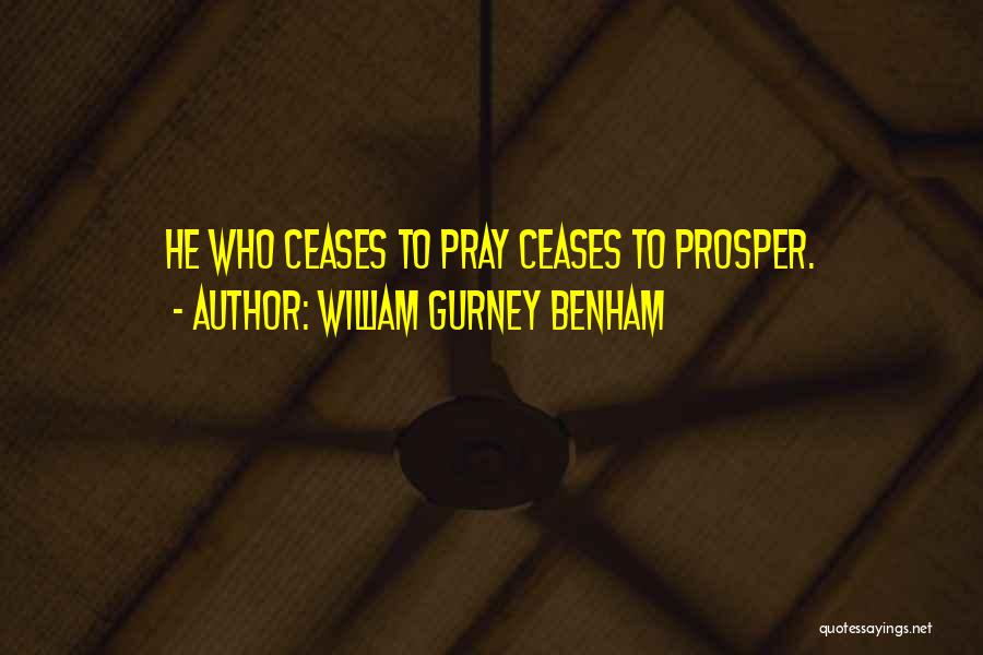 William Gurney Benham Quotes: He Who Ceases To Pray Ceases To Prosper.