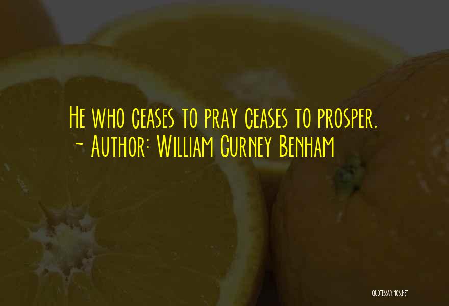 William Gurney Benham Quotes: He Who Ceases To Pray Ceases To Prosper.